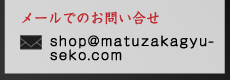 メールでのお問い合わせ shop@matuzakagyu-seko.com